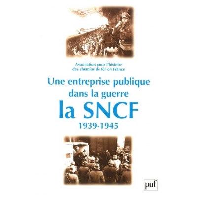UNE ENTREPRISE PUBLIQUE DANS LA GUERRE : LA SNCF 1939-1945
