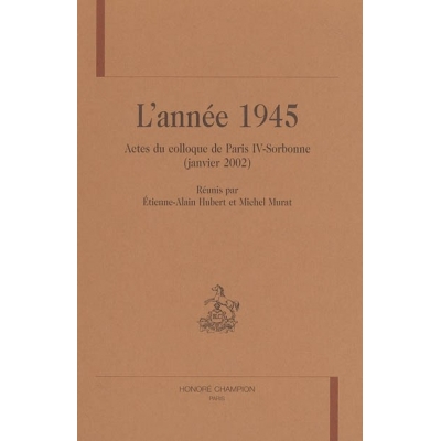 L'ANNEE 1945. ACTES DU COLLOQUE DE PARIS-IV-SORBONNE (JANVIER 2002). REUNIS PAR ETIENNE-ALAIN-HUBER