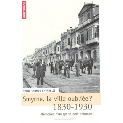 SMYRNE, LA VILLE OUBLIEE ? 1830-1930 MEMOIRES D'UN GRAND PORT OTTOMAN