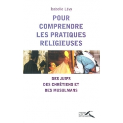 POUR COMPRENDRE LES PRATIQUES RELIGIEUSES  DES JUIFS DES CHRETIENS ET DES MUSULMANS