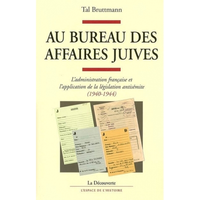 AU BUREAU DES AFFAIRES JUIVES : L'ADMINISTRATION FRANCAISE ET L'APPLICATION DE LA LEGISLATION ANTISEMITE (1940-1944)