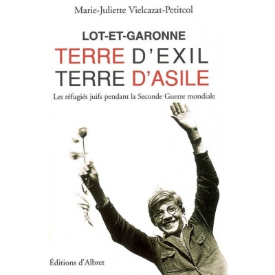 LOT-ET-GARONNE, TERRE D'EXIL, TERRE D'ASILE : LES REFUGIES JUIFS PENDANT LA SECONDE GUERRE MONDIALE