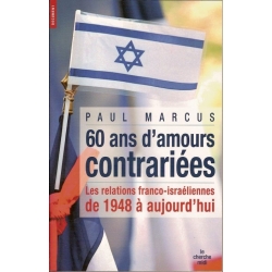 60 ANS D'AMOUR CONTRARIEES.LES RELATIONS FRANCO-ISRAELIENNES DE 1948 A AUJOURD'HUI