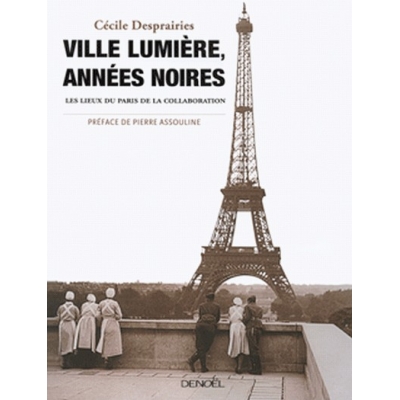 VILLE LUMIERE, ANNES NOIRES - LES LIEUX DU PARIS DE LA COLLABORATION