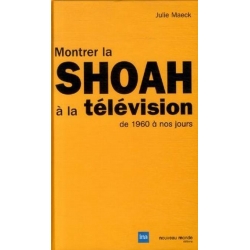 MONTRER LA SHOAH A LA TELEVISION DE 1960 A NOS JOURS